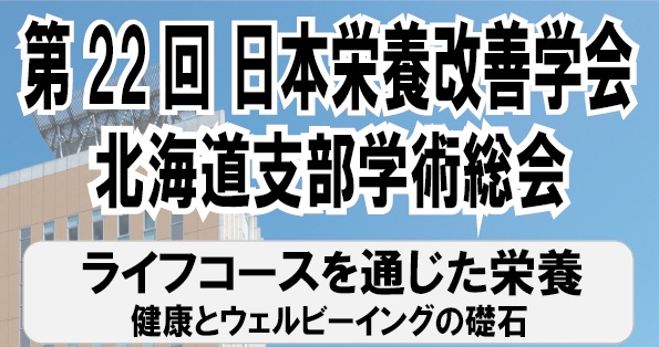 第 22 回日本栄養改善学会北海道支部学術総会・第 16 回市民公開講座